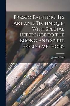 Fresco Painting, its art and Technique, With Special Reference to the Buono and Spirit Fresco Methods