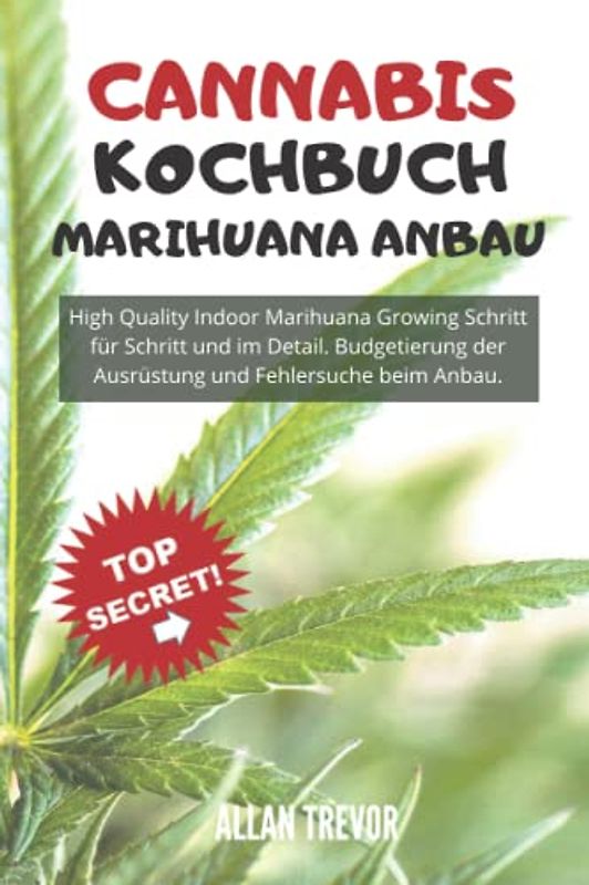 CANNABIS KOCHBUCH, MARIHUANA ANBAU: High Quality Indoor Marihuana Growing Schritt für Schritt und im Detail. Budgetierung der Ausrüstung und ... Marihuana-Anbau auf Experten, Band 2)