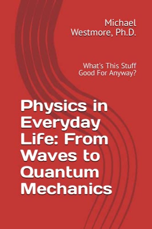 Physics in Everyday Life: From Waves to Quantum Mechanics: What's This Stuff Good For Anyway?