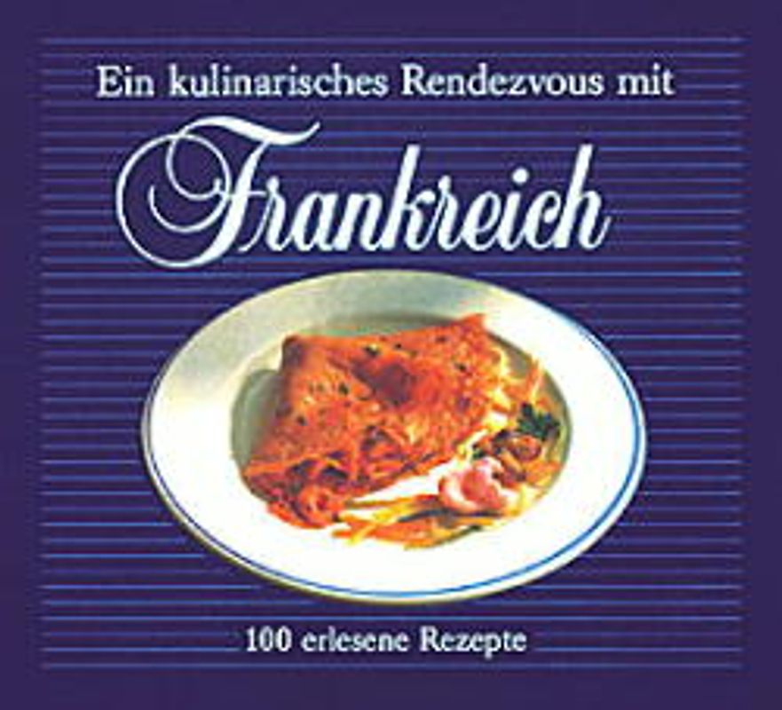 Ein kulinarisches Rendezvous mit Frankreich. 100 erlesene Rezepte