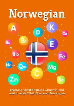 Learning About Vitamins, Minerals, and Amino Acids While You Learn Norwegian: Unlocking the Language of Nutrients: A Bilingual Guide to Vitamins, ... Acids (Books for Learning Norwegian, Band 3)