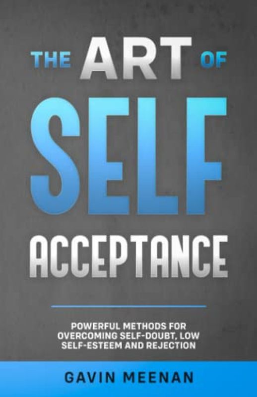 The Art of Self Acceptance: Powerful Methods for Overcoming Self-Doubt, Low Self-Esteem and Rejection