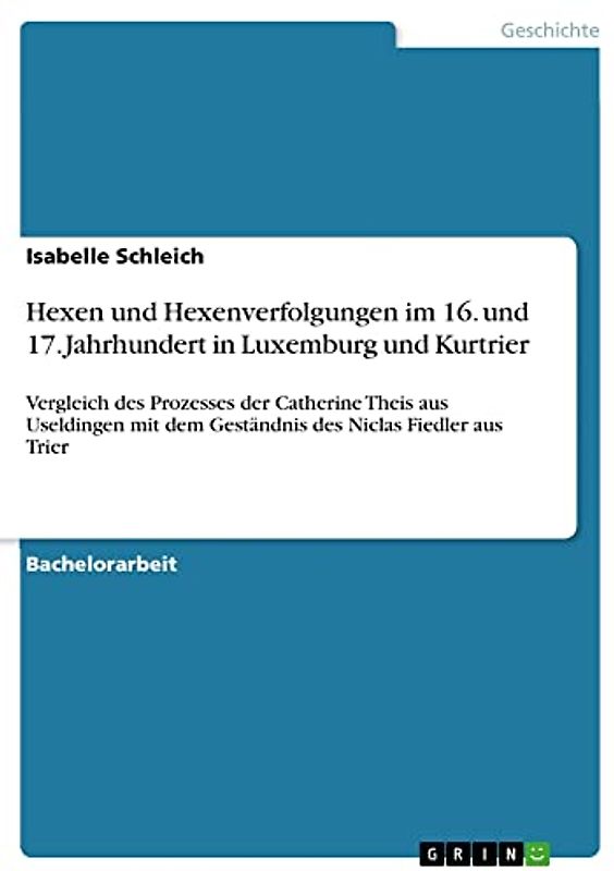 Hexen und Hexenverfolgungen im 16. und 17. Jahrhundert in Luxemburg und Kurtrier: Vergleich des Prozesses der Catherine Theis aus Useldingen mit dem Geständnis des Niclas Fiedler aus Trier