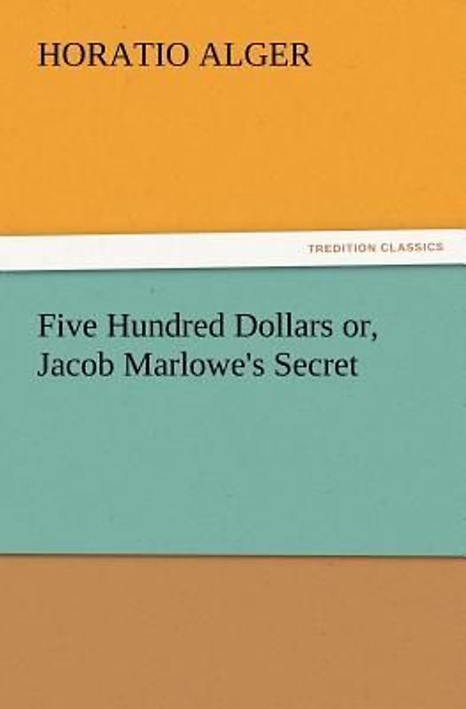 Five Hundred Dollars or, Jacob Marlowe's Secret