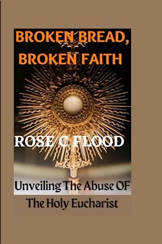 "BROKEN BREAD, BROKEN FAITH:: Unveiling The Abuse OF The Holy Eucharist"