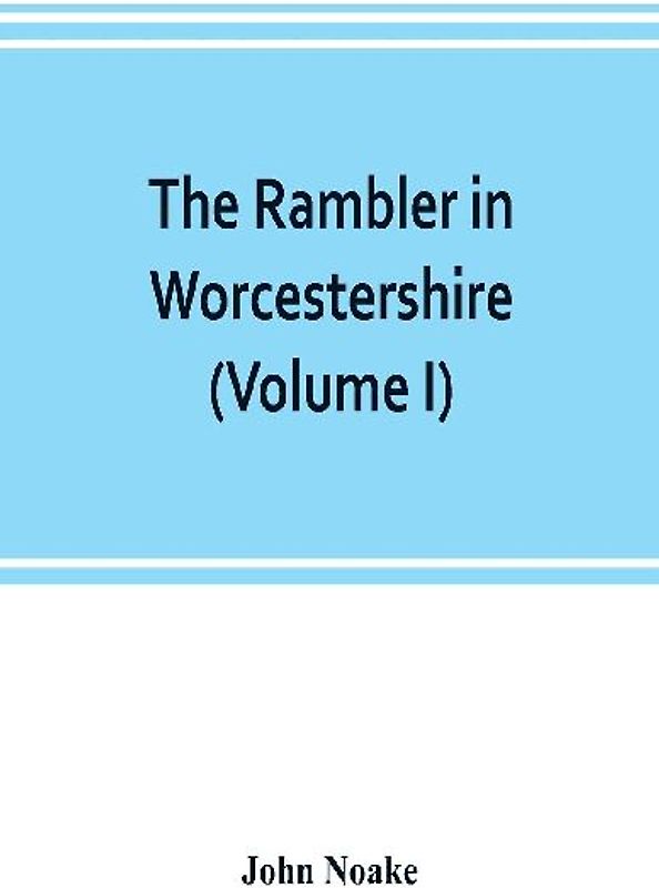 The rambler in Worcestershire; or, Stray notes on churches and congregations (Volume I)