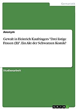 Gewalt in Heinrich Kaufringers "Drei listige Frauen (B)". Ein Akt der Schwarzen Komik?
