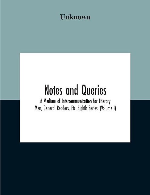 Notes And Queries; A Medium Of Intercommunication For Literary Men, General Readers, Etc. Eighth Series- (Volume I)