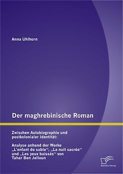 Der maghrebinische Roman: Zwischen Autobiographie und postkolonialer Identität: Analyse anhand der Werke „L’enfant de sable“, „La nuit sacrée“ und „Les yeux baissés“ von Tahar Ben Jelloun