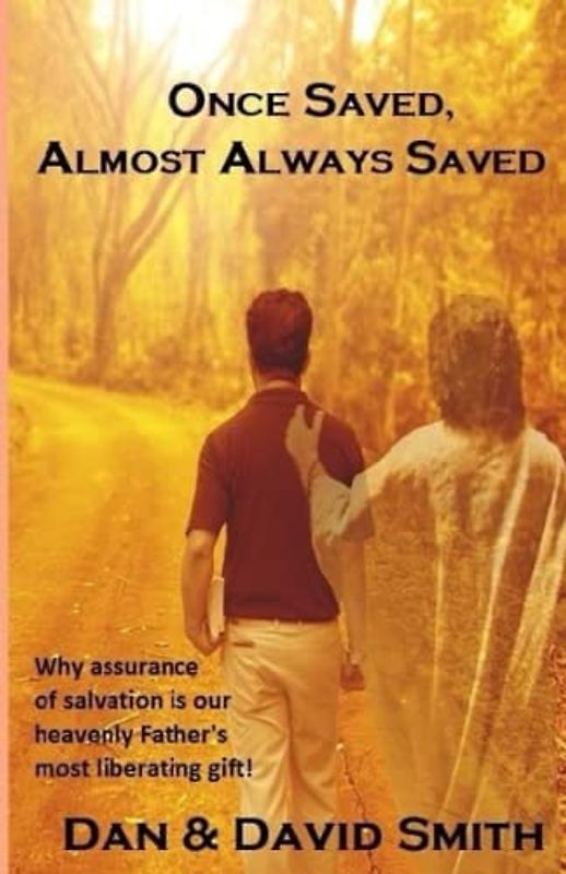 Once Saved, Almost Always Saved: "Be anxious about nothing." Why assurance of salvation is our heavenly Father's most liberating gift!