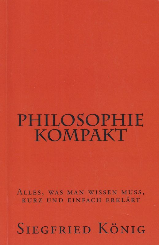 Philosophie kompakt - Alles, was man wissen muss, kurz und einfach erklärt - Siegfried König [Taschenbuch]