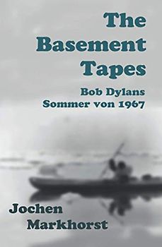 The Basement Tapes: Bob Dylans Sommer von 1967 (Die Songs von Bob Dylan)