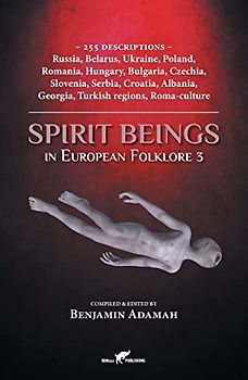 Spirit Beings in European Folklore 3: 255 descriptions - Russia, Belarus, Ukraine, Poland, Romania, Hungary, Bulgaria, Czechia, Slovenia, Serbia, ... regions, Roma-culture (Compendium, Band 3)
