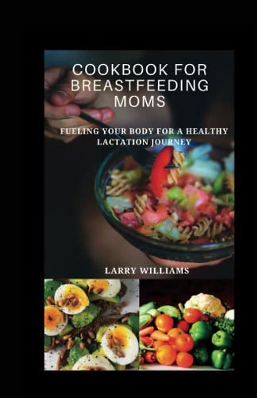 COOKBOOK FOR BREASTFEEDING MOM: Fueling your body for a healthy lactation journey