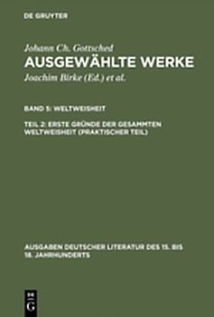 Johann Ch. Gottsched: Ausgewählte Werke. Weltweisheit / Erste Gründe der gesammten Weltweisheit (Praktischer Teil)