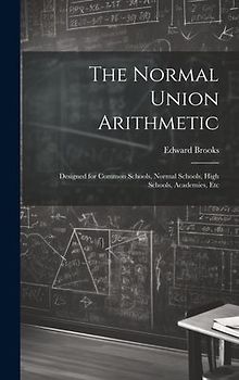 The Normal Union Arithmetic: Designed for Common Schools, Normal Schools, High Schools, Academies, Etc