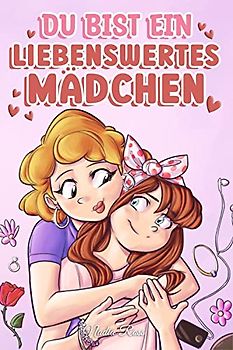 Du bist ein liebenswertes Mädchen: Eine Sammlung inspirierender Geschichten über Familie, Freundschaft, Selbstvertrauen und Liebe