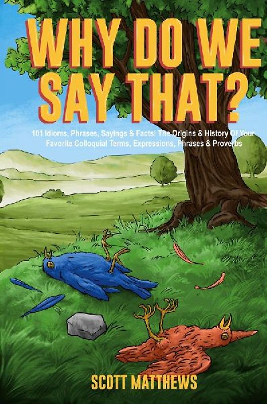 Why Do We Say That? 101 Idioms, Phrases, Sayings & Facts! The Origins & History Of Your Favorite Colloquial Terms, Expressions, Phrases & Proverbs