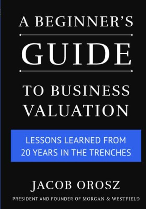 A Beginner's Guide to Business Valuation: Lessons Learned from 20 Years in the Trenches