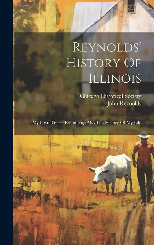 Reynolds' History Of Illinois: My Own Times: Embracing Also The History Of My Life
