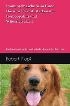 Immunschwäche beim Hund - Die Abwehrkraft stärken mit Homöopathie und Schüsslersalzen: Ein homöopathischer und naturheilkundlicher Ratgeber