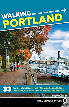 Walking Portland: 33 Tours of Stumptown's Funky Neighborhoods, Historic Landmarks, Park Trails, Farmers Markets, and Brewpubs
