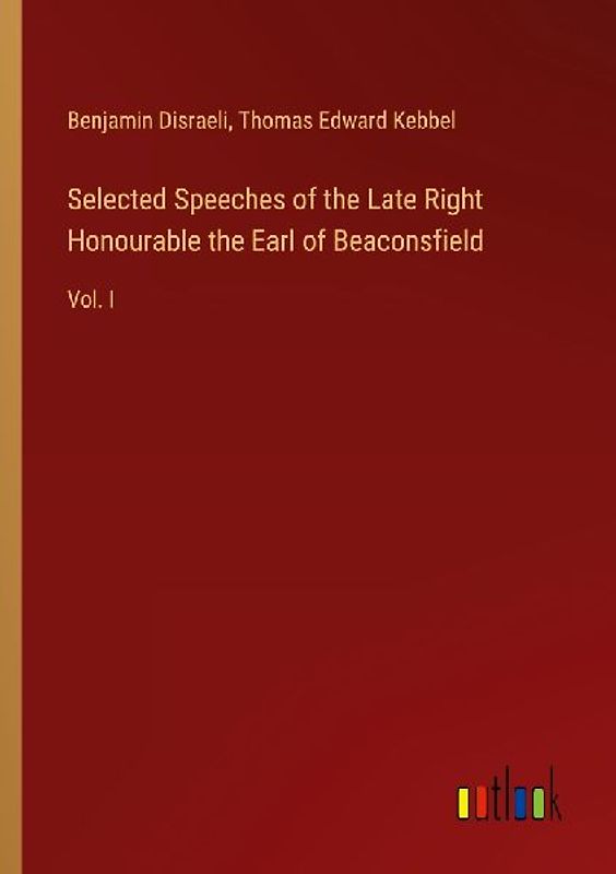 Selected Speeches of the Late Right Honourable the Earl of Beaconsfield