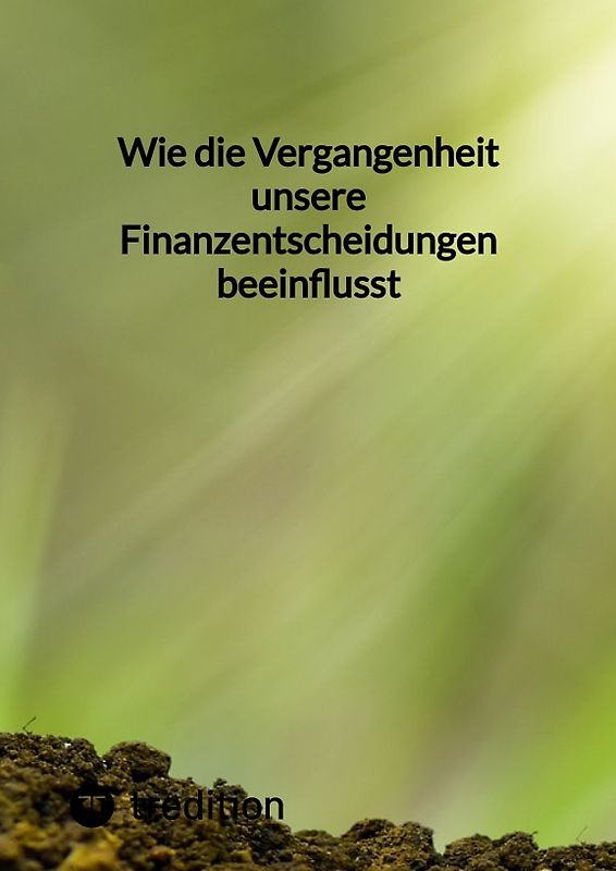 Wie die Vergangenheit unsere Finanzentscheidungen beeinflusst
