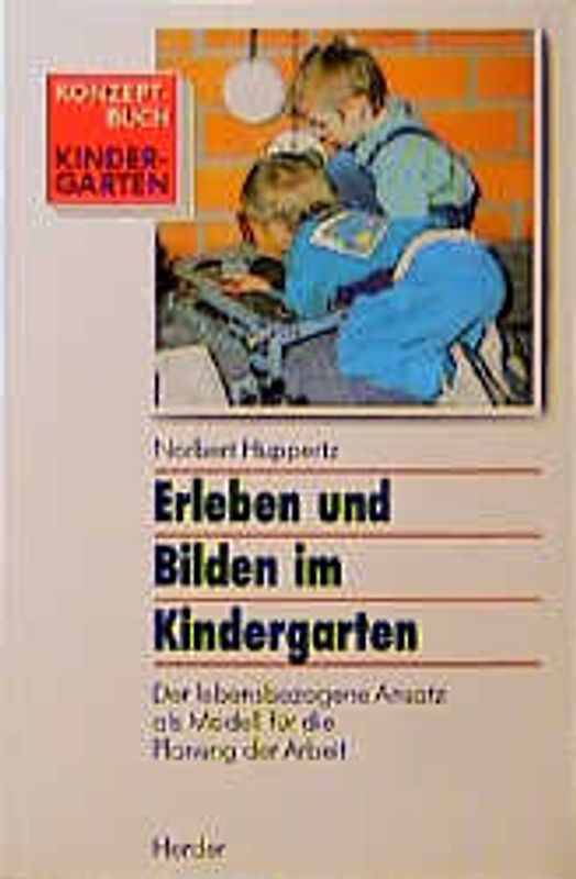 Erleben und Bilden im Kindergarten. Der lebensbezogene Ansatz als Modell für die Planung der Arbeit