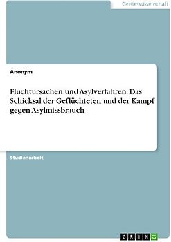 Fluchtursachen und Asylverfahren. Das Schicksal der Geflüchteten und der Kampf gegen Asylmissbrauch