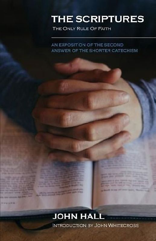The Scriptures: THE ONLY RULE OF FAITH: An Exposition of the Second Answer of the Shorter Catechism