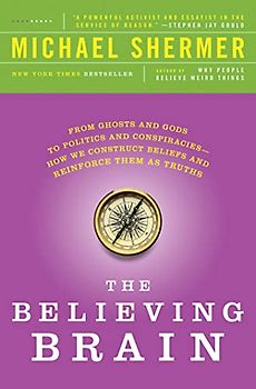 The Believing Brain: From Ghosts and Gods to Politics and Conspiracies - How We Construct Beliefs and Reinforce Them as Truths - Shermer, Michael