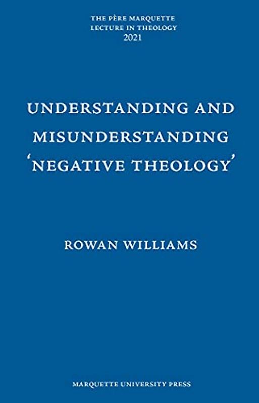 Understanding and Misunderstanding 'Negative Theology' (Pere Marquette Lecture in Theology; 2021)