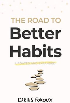 The Road to Better Habits, Updated and Expanded: A simple framework for transforming your habits