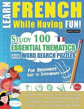LEARN FRENCH WHILE HAVING FUN! - FOR BEGINNERS: EASY TO INTERMEDIATE - STUDY 100 ESSENTIAL THEMATICS WITH WORD SEARCH PUZZLES (VOL.2): Uncover How to ... Skills Actively! - A Fun Vocabulary Builder.