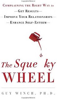 The Squeaky Wheel: Complaining the Right Way to Get Results, Improve Your Relationships, and Enhance Self-Esteem - Winch, Guy