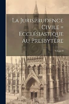 La Jurisprudence civile = ecclésiastique au presbytère; Volume 8