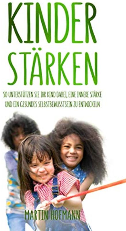 Kinder stärken: So unterstützen Sie Ihr Kind dabei, eine innere Stärke und ein gesundes Selbstbewusstsein zu entwickeln