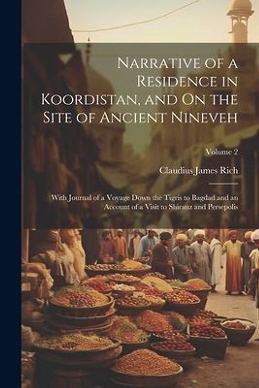 Narrative of a Residence in Koordistan, and On the Site of Ancient Nineveh: With Journal of a Voyage Down the Tigris to Bagdad and an Account of a Vis