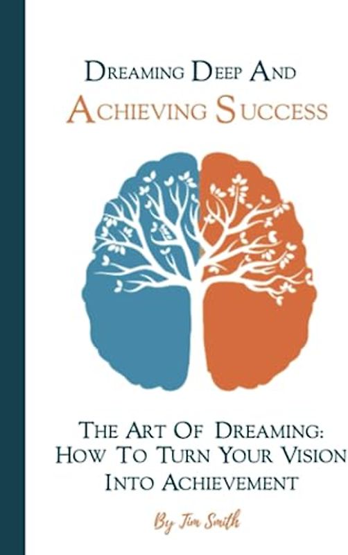Dreaming Deep And Achieving Success: The Art of Dreaming: How to Turn Your Vision into Achievement
