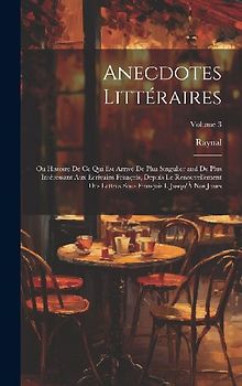 Anecdotes Littéraires: Ou Histoire De Ce Qui Est Arrivé De Plus Singulier and De Plus Intéressant Aux Ecrivains François, Depuis Le Renouvell