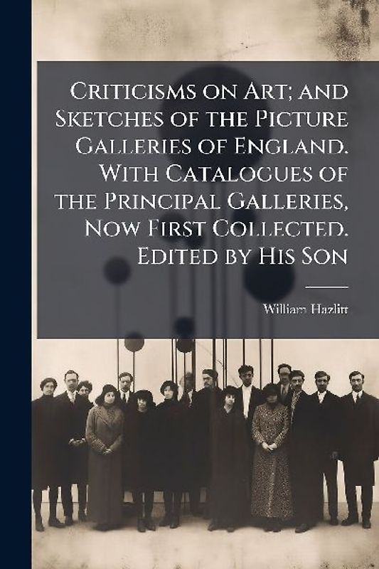 Criticisms on Art; and Sketches of the Picture Galleries of England. With Catalogues of the Principal Galleries, Now First Collected. Edited by His Son