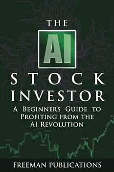 The AI Stock Investor: A Beginner’s Guide to Profiting from the AI Revolution