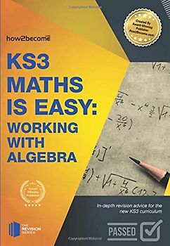 KS3 Maths is Easy: Working with Algebra: In-Depth Revision Advice For The New Ks3 Curriculum.