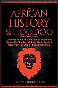 African History & Hoodoo: Connect to The Ancient Spirit of Africa and Explore The Timeline, Culture, Roots, Spells, & More From The World's Richest Continent: 2 Books in 1