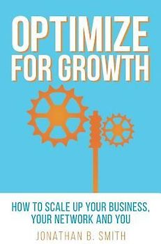 Optimize for Growth: How to Scale Up Your Business, Your Network and You