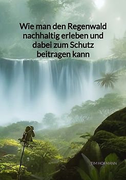 Wie man den Regenwald nachhaltig erleben und dabei zum Schutz beitragen kann