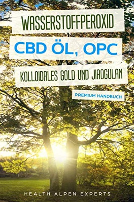 Wasserstoffperoxid CBD Öl OPC Kolloidales Gold und Jiaogulan: Anwendung Wirkung Erfahrungsberichte und Studien - Premium Handbuch