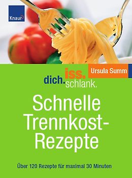 Iss.Dich.schlank. Schnelle Trennkostrezepte. Über 120 Rezepte für maximal 30 Minuten