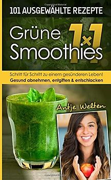 Das Grüne Smoothies 1x1: 101 Rezepte zum Abnehmen, Entgiften & Entschlacken